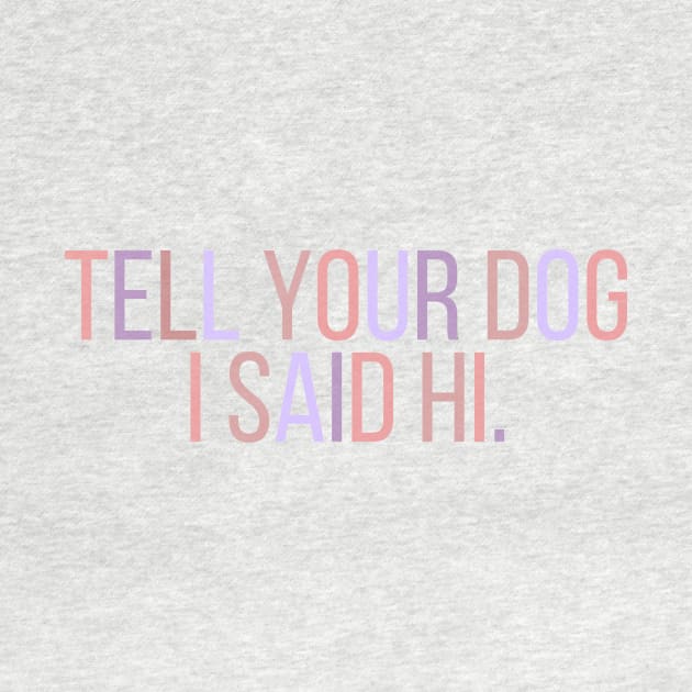 Tell Your Dog I Said Hi - Dog Quotes by BloomingDiaries